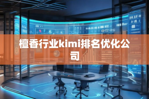 檀香行業(yè)kimi排名優(yōu)化公司