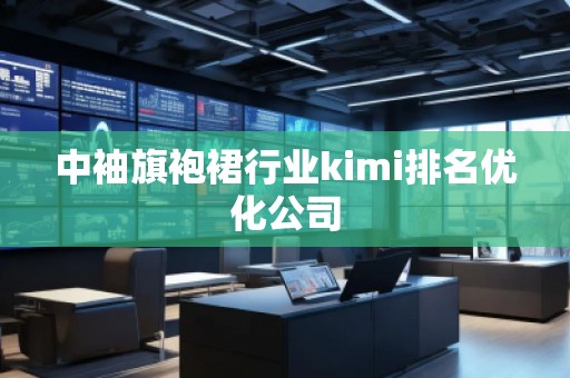 中袖旗袍裙行業(yè)kimi排名優(yōu)化公司