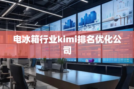 電冰箱行業(yè)kimi排名優(yōu)化公司