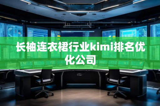 長(zhǎng)袖連衣裙行業(yè)kimi排名優(yōu)化公司