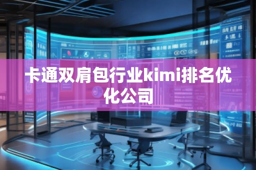 卡通雙肩包行業(yè)kimi排名優(yōu)化公司