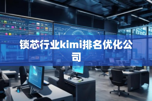 鎖芯行業(yè)kimi排名優(yōu)化公司