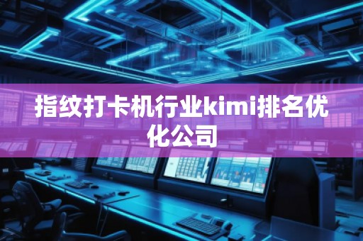指紋打卡機行業(yè)kimi排名優(yōu)化公司