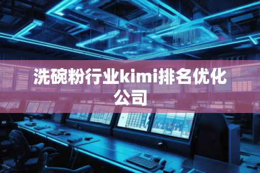 洗碗粉行業(yè)kimi排名優(yōu)化公司