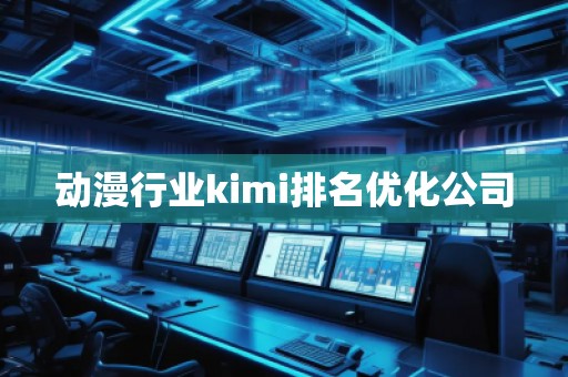 動漫行業(yè)kimi排名優(yōu)化公司