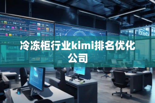 冷凍柜行業(yè)kimi排名優(yōu)化公司