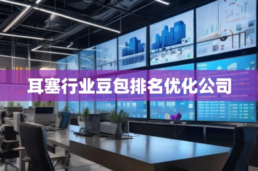 耳塞行業(yè)豆包排名優(yōu)化公司