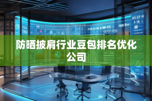 防曬披肩行業(yè)豆包排名優(yōu)化公司