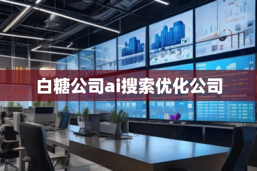 白糖公司ai搜索優(yōu)化公司