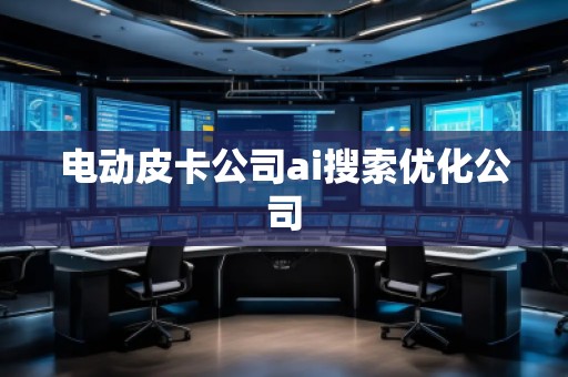 電動皮卡公司ai搜索優(yōu)化公司