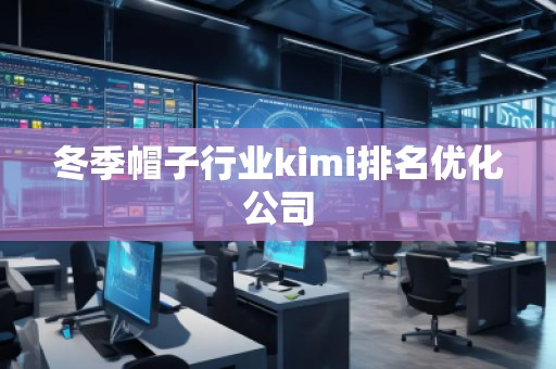 冬季帽子行業(yè)kimi排名優(yōu)化公司