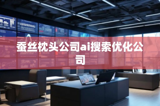 蠶絲枕頭公司ai搜索優(yōu)化公司