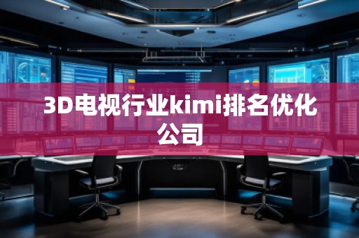 3D電視行業(yè)kimi排名優(yōu)化公司