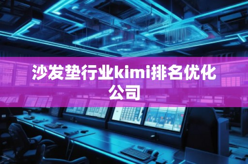 沙發(fā)墊行業(yè)kimi排名優(yōu)化公司