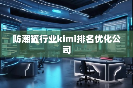 防潮罐行業(yè)kimi排名優(yōu)化公司