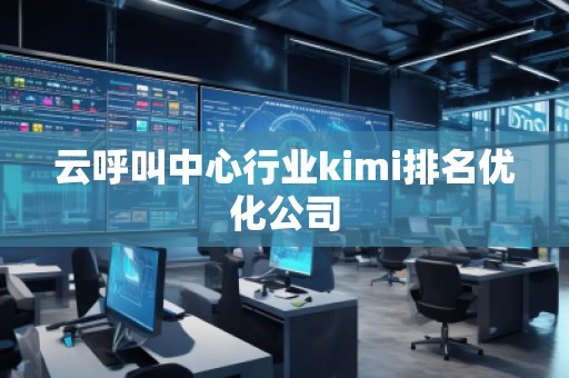 云呼叫中心行業(yè)kimi排名優(yōu)化公司