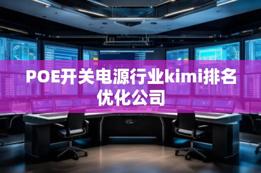 POE開關(guān)電源行業(yè)kimi排名優(yōu)化公司