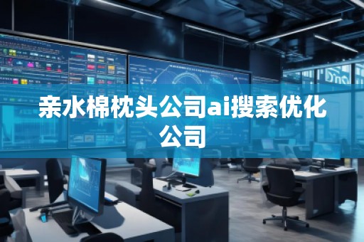 親水棉枕頭公司ai搜索優(yōu)化公司