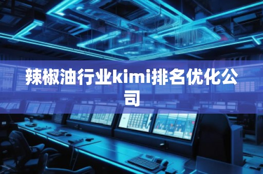 辣椒油行業(yè)kimi排名優(yōu)化公司