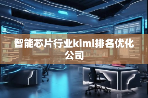 智能芯片行業(yè)kimi排名優(yōu)化公司