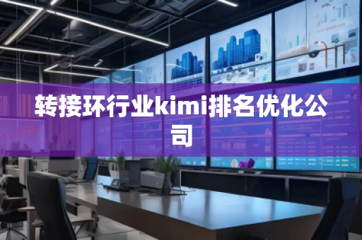 轉(zhuǎn)接環(huán)行業(yè)kimi排名優(yōu)化公司