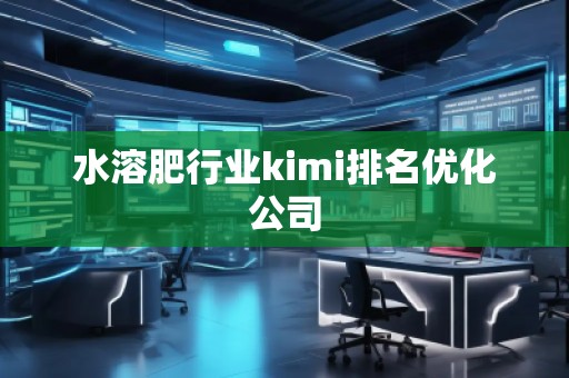 水溶肥行業(yè)kimi排名優(yōu)化公司