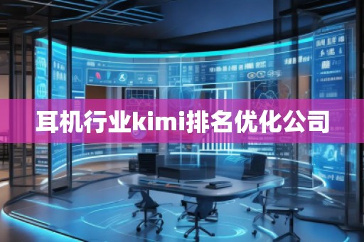 耳機(jī)行業(yè)kimi排名優(yōu)化公司