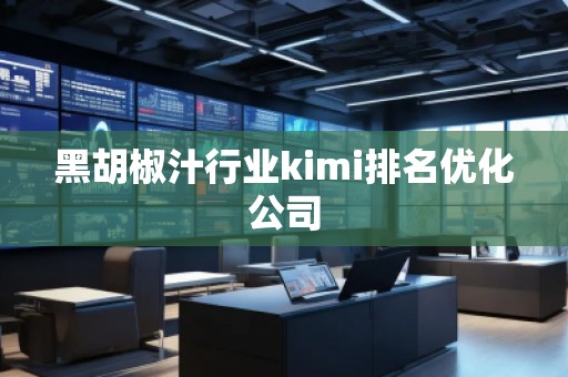 黑胡椒汁行業(yè)kimi排名優(yōu)化公司