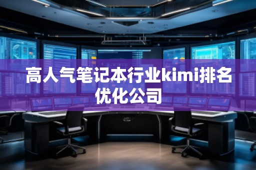 高人氣筆記本行業(yè)kimi排名優(yōu)化公司