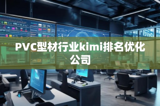 PVC型材行業(yè)kimi排名優(yōu)化公司