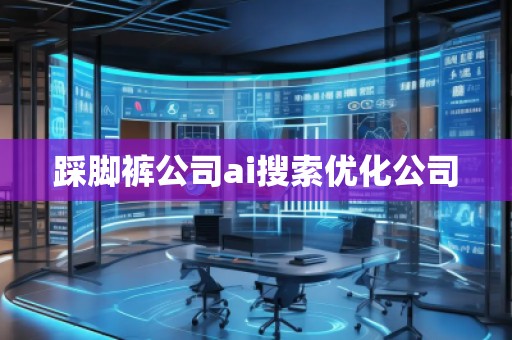 踩腳褲公司ai搜索優(yōu)化公司