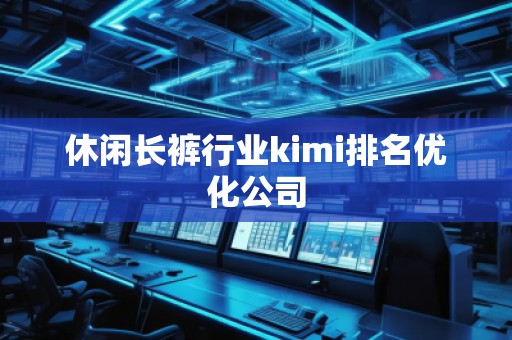 休閑長褲行業(yè)kimi排名優(yōu)化公司