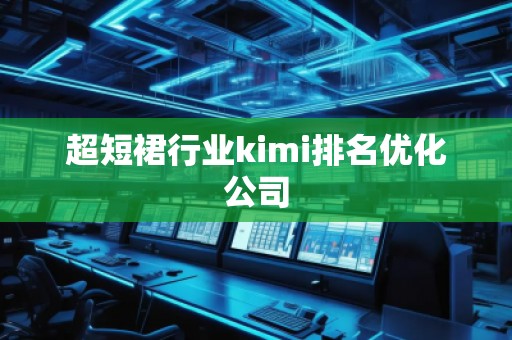 超短裙行業(yè)kimi排名優(yōu)化公司