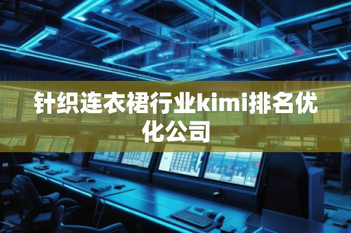 針織連衣裙行業(yè)kimi排名優(yōu)化公司