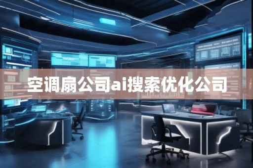 空調(diào)扇公司ai搜索優(yōu)化公司