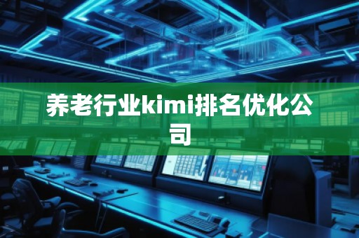 養(yǎng)老行業(yè)kimi排名優(yōu)化公司