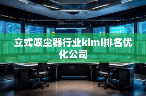 立式吸塵器行業(yè)kimi排名優(yōu)化公司