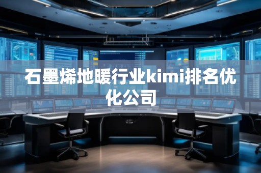 石墨烯地暖行業(yè)kimi排名優(yōu)化公司