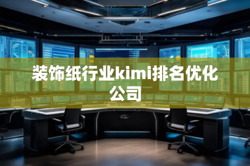 裝飾紙行業(yè)kimi排名優(yōu)化公司