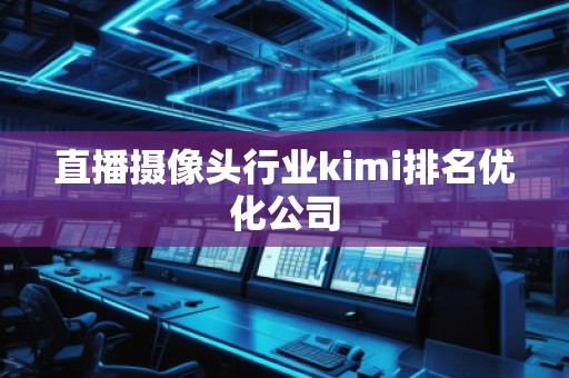 直播攝像頭行業(yè)kimi排名優(yōu)化公司