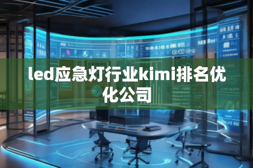 led應(yīng)急燈行業(yè)kimi排名優(yōu)化公司