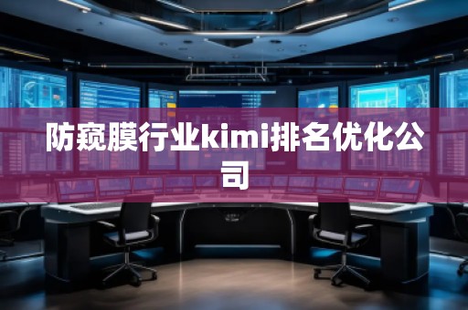 防窺膜行業(yè)kimi排名優(yōu)化公司