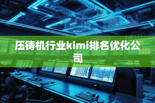 壓鑄機(jī)行業(yè)kimi排名優(yōu)化公司