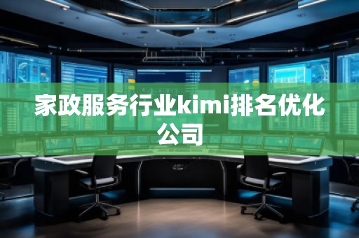 家政服務行業(yè)kimi排名優(yōu)化公司