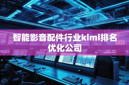 智能影音配件行業(yè)kimi排名優(yōu)化公司