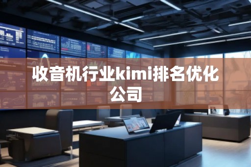 收音機(jī)行業(yè)kimi排名優(yōu)化公司