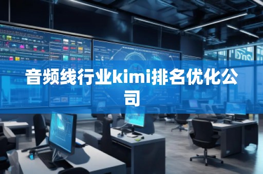 音頻線行業(yè)kimi排名優(yōu)化公司