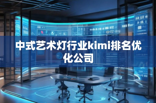 中式藝術(shù)燈行業(yè)kimi排名優(yōu)化公司