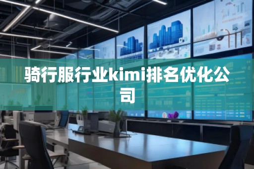 騎行服行業(yè)kimi排名優(yōu)化公司