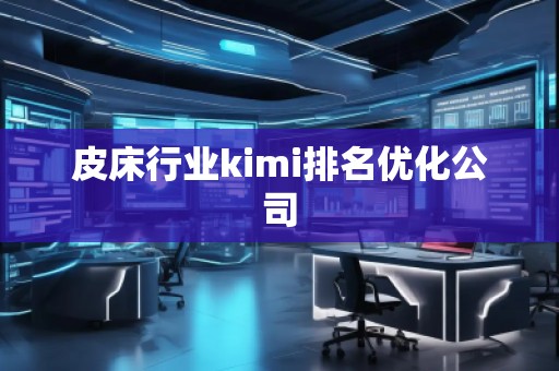 皮床行業(yè)kimi排名優(yōu)化公司